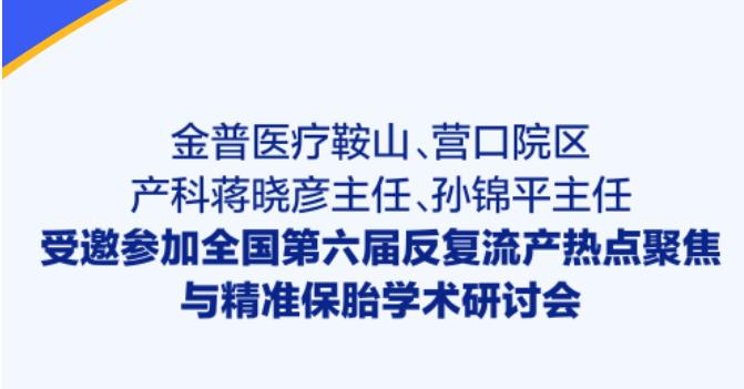 金普醫(yī)療鞍山、營口院區(qū)產(chǎn)科蔣曉彥主任、孫錦平主任受邀參加全國第六屆反復(fù)流產(chǎn)熱點聚焦與精準(zhǔn)保胎學(xué)術(shù)研討會