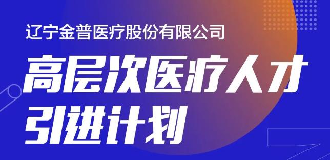 遼寧金普醫(yī)療股份有限公司高層次醫(yī)療人才引進(jìn)計劃