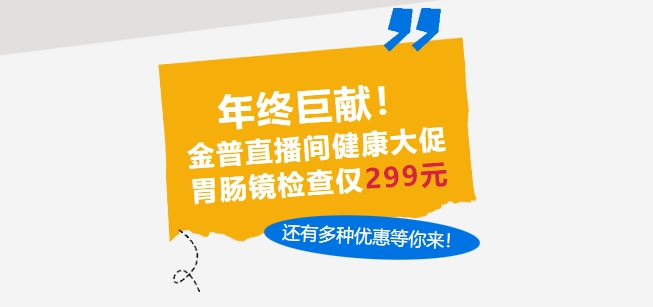 年終巨獻！金普直播間健康大促，胃腸鏡檢查僅299元，還有多種優(yōu)惠等你來！