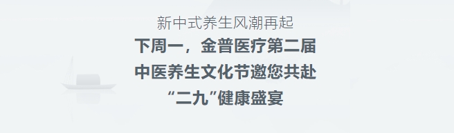 新中式養(yǎng)生風潮再起！下周一，金普醫(yī)療第二屆中醫(yī)養(yǎng)生文化節(jié)邀您共赴“二九”健康盛宴