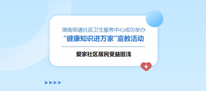 湖南街道社區(qū)衛(wèi)生服務(wù)中心成功舉辦“健康知識(shí)進(jìn)萬家”宣教活動(dòng)，愛家社區(qū)居民受益匪淺！