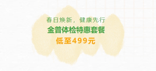 春日煥新，健康先行|金普體檢特惠套餐低至499元
