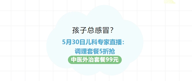 孩子總感冒？5月30日兒科專(zhuān)家直播：調(diào)理套餐5折搶?zhuān)≈嗅t(yī)外治套餐99元！
