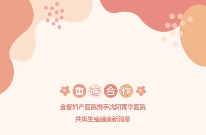重磅合作！金普婦產醫(yī)院攜手沈陽菁華醫(yī)院，共筑生殖健康新篇章！