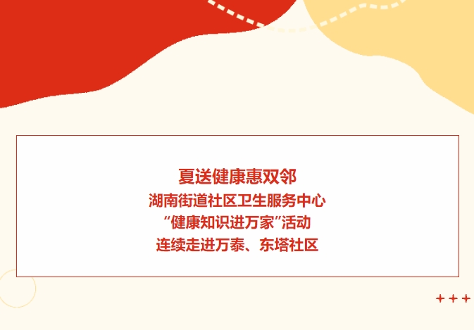 夏送健康惠雙鄰：湖南街道社區(qū)衛(wèi)生服務(wù)中心“健康知識進萬家”活動連續(xù)走進萬泰、東塔社區(qū)