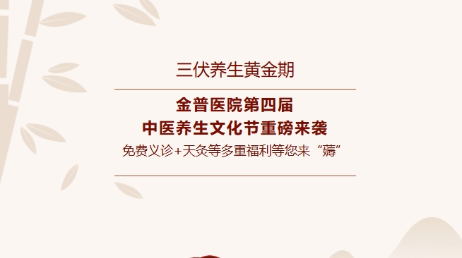 【三伏養(yǎng)生黃金期】金普醫(yī)院第四屆中醫(yī)養(yǎng)生文化節(jié)重磅來襲，免費義診+天灸等多重福利等您來“薅”！
